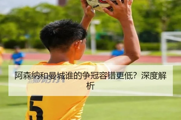 阿森纳和曼城谁的争冠容错更低？深度解析