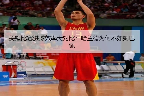 关键比赛进球效率大对比：哈兰德为何不如姆巴佩