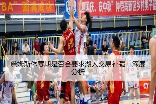 詹姆斯休赛期是否会要求湖人交易补强：深度分析